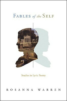 Fables of the Self: Studies in Lyric Poetry by Rosanna Warren