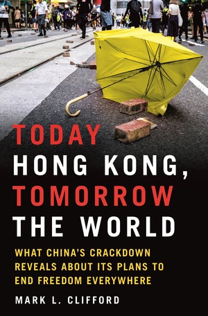 Today Hong Kong, Tomorrow the World: What China's Crackdown Reveals About Its Plans to End Freedom Everywhere by Mark L. Clifford, Mark L. Clifford