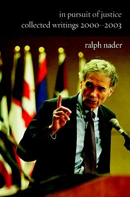 In Pursuit of Justice: Collected Writings 2000-2003 by Ralph Nader