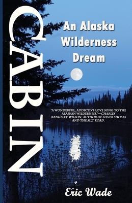 Cabin: An Alaska Wilderness Dream by Eric Wade