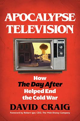 Apocalypse Television: How The Day After Helped Save the World by David Craig