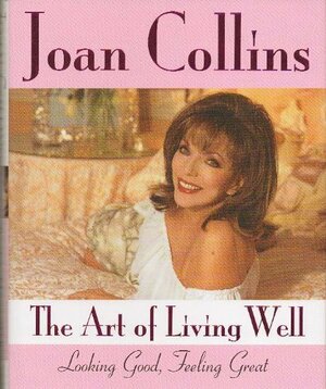 The Art of Living Well: Looking Good, Feeling Great by Joan Collins, Brian Aris