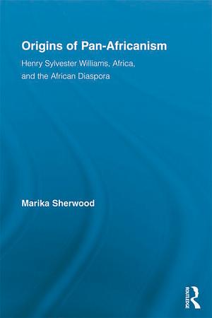 Origins of Pan-Africanism: Henry Sylvester Williams, Africa, and the African Diaspora by Marika Sherwood