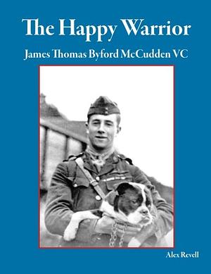 The Happy Warrior: James Thomas Byford Mccudden VC by Alex Revell