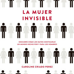 La mujer invisible: Descubre cómo los datos configuran un mundo hecho por y para los hombres by Caroline Criado Pérez