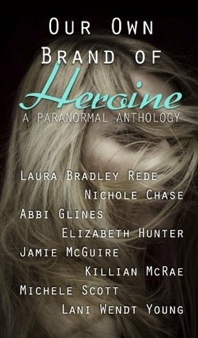 Our Own Brand of Heroine by Elizabeth Hunter, Michele Scott, Lani Wendt Young, Jamie McGuire, Nichole Chase, Killian McRae, Laura Bradley Rede, Abbi Glines