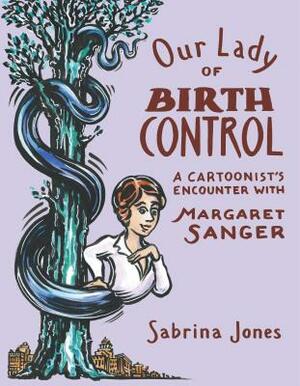 Our Lady of Birth Control: A Cartoonist's Encounter with Margaret Sanger by Sabrina Jones