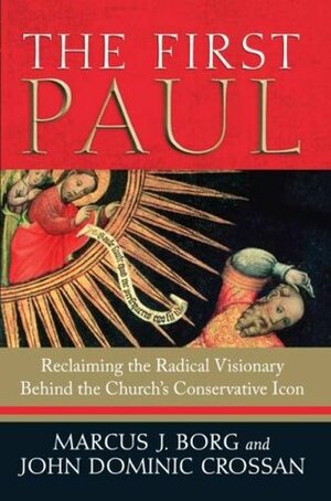 The First Paul: Reclaiming the Radical Visionary Behind the Church's Conservative Icon by John Dominic Crossan, Marcus J. Borg