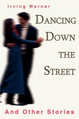 Dancing Down The Street: And Other Stories by Irving Werner