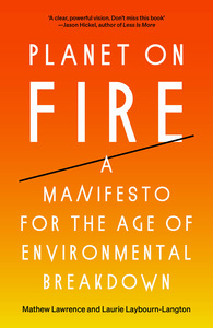 Planet on Fire: A Manifesto for the Age of Environmental Breakdown by Laurie Laybourn-Langton, Mathew Lawrence