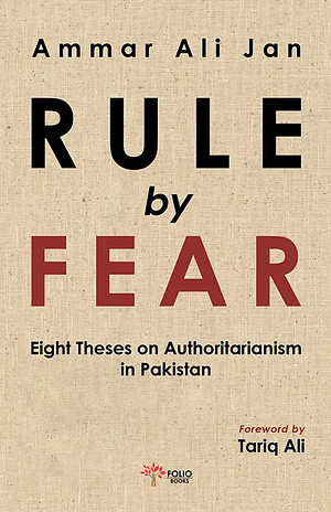 Rule by Fear: Eight Theses on Authoritarianism in Pakistan by Ammar Ali Jan