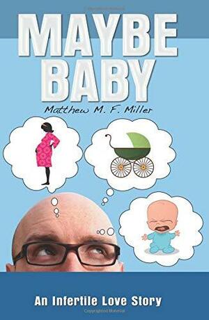 Maybe Baby: An Infertile Love Story by Matthew M.F. Miller