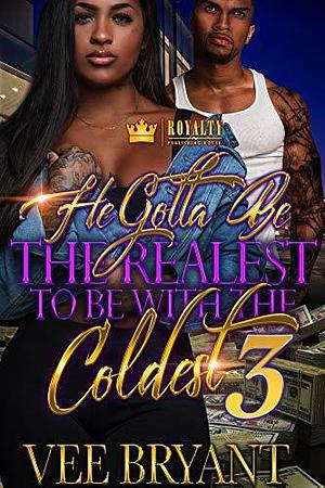 He Gotta Be The Realest To Be With The Coldest 3: The Finale by Vee Bryant, Vee Bryant