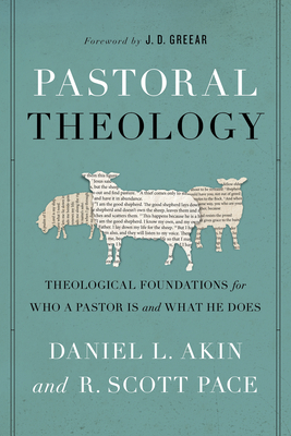 Pastoral Theology: Theological Foundations for Who a Pastor Is and What He Does by Daniel L. Akin, R. Scott Pace