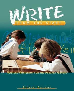 Write from the Start: Writers Workshop for the Primary Grades by Robin Bright