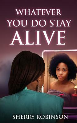 Whatever You Do Stay Alive by Sherry Robinson