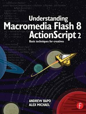 Understanding Macromedia Flash 8 ActionScript 2: Basic Techniques for Creatives by Alex Michael, Andrew Rapo