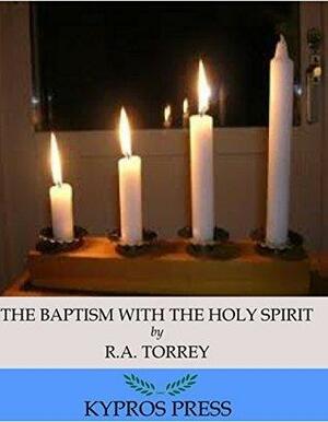 The Baptism with the Holy Spirit by R.A. Torrey