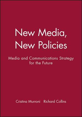 New Media, New Policies: Media and Communications Strategy for the Future by Richard Collins, Cristina Murroni