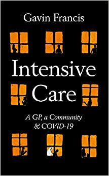 Intensive Care: A GP, a Community & Covid-19 by Gavin Francis