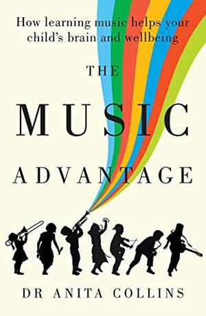 The Music Advantage: How learning music helps your child's brain and wellbeing by Anita Collins