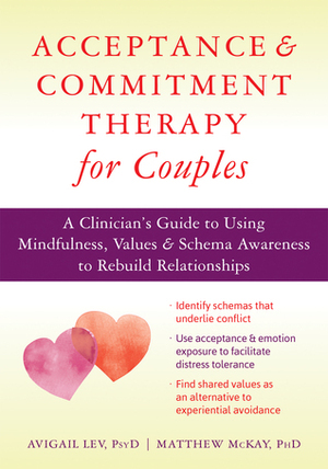 Acceptance and Commitment Therapy for Couples: A Clinician's Guide to Using Mindfulness, Values, and Schema Awareness to Rebuild Relationships by Matthew McKay, Avigail Lev