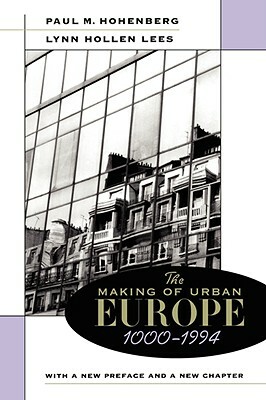 The Making of Urban Europe, 1000-1994 by Paul M. Hohenberg, Lynn Hollen Lees