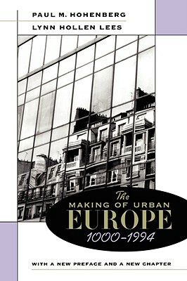 The Making of Urban Europe, 1000-1994 by Lynn Hollen Lees, Paul M. Hohenberg