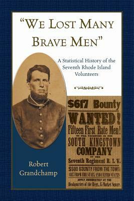 We Lost Many Brave Men A Statistical History of the Seventh Rhode Island Volunteers by Robert Grandchamp