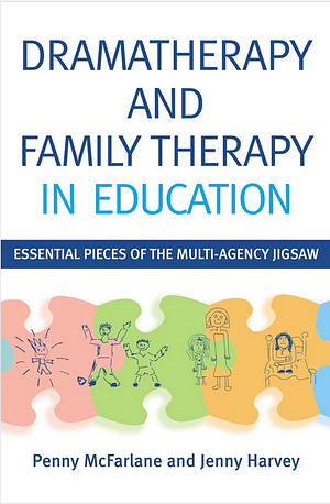 Dramatherapy and Family Therapy in Education: Essential Pieces of the Multi-Agency Jigsaw by Penny McFarlane, Jenny Harvey