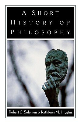A Short History of Philosophy by Kathleen Marie Higgins, Robert C. Soloman