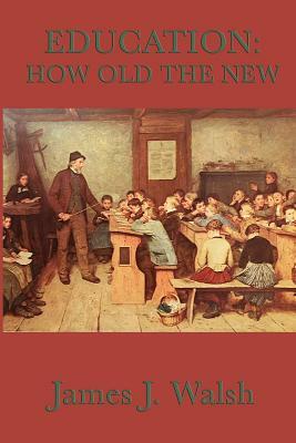 Education: How Old the New by James J. Walsh