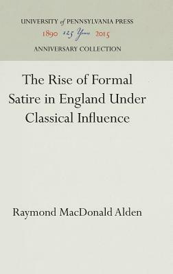 The Rise of Formal Satire in England Under Classical Influence by Raymond MacDonald Alden