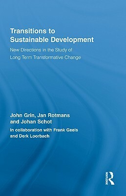 Transitions to Sustainable Development: New Directions in the Study of Long Term Transformative Change by Jan Rotmans, John Grin, Johan Schot