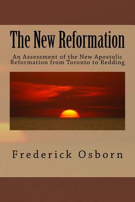 The New Reformation: An Assessment of the New Apostolic Reformation from Toronto to Redding by Frederick Osborn