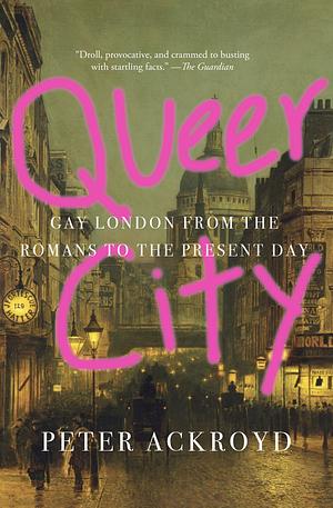 Queer City: Gay London from the Romans to the Present Day by Peter Ackroyd