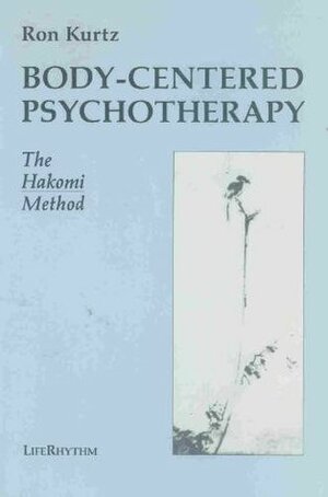 Body-Centered Psychotherapy: The Hakomi Method: The Integrated Use of Mindfulness, Nonviolence, and the Body by Ron Kurtz