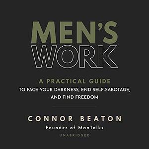 Men's Work: A Practical Guide to Face Your Darkness, End Self-Sabotage, and Find Freedom by Connor Beaton