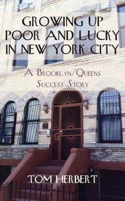 Growing Up Poor and Lucky in New York City: A Brooklyn/Queens Success Story by Tom Herbert