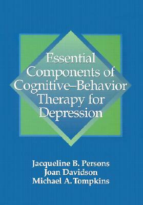 Essential Components of Cognitive-Behavior Therapy for Depression by Jacqueline B. Persons, Joan Davidson, Michael A. Tompkins