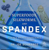 Superfoods, Silkworms, and Spandex: Science and Pseudoscience in Everyday Life by Joe Schwarcz