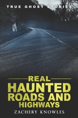 True Ghost Stories: Real Haunted Roads and Highways by Zachery Knowles