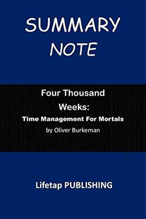 Summary Note of Four Thousand Weeks: : Time Management for Mortals by Oliver Burkeman by Oliver Burkeman