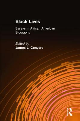 Black Lives: Essays in African American Biography: Essays in African American Biography by James L. Conyers