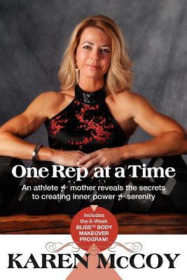 One Rep at a Time: An Athlete and Mother Reveals the Secrets to Creating Inner Power and Serenity, Includes the 8-Week Bliss(tm) Body Mak by Karen McCoy