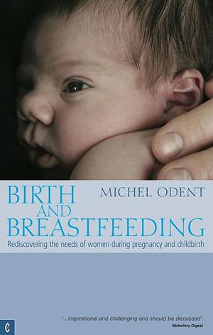 Birth and Breastfeeding: Rediscovering the Needs of Women During Pregnancy and Childbirth by Michel Odent