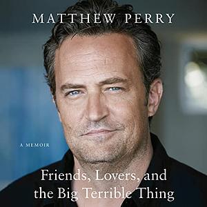 Friends, Lovers, and the Big Terrible Thing by Matthew Perry