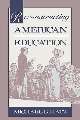 Reconstructing American Education by Michael B. Katz