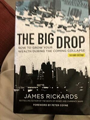 The Big Drop: How to Grow Your Wealth During the Coming Collapse by James Rickards