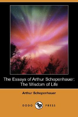 The Essays of Arthur Schopenhauer: The Wisdom of Life (Dodo Press) by Arthur Schopenhauer